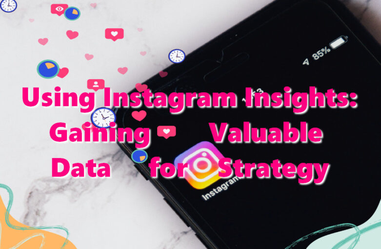 Using Instagram Insights: Gaining Valuable Data for Strategy