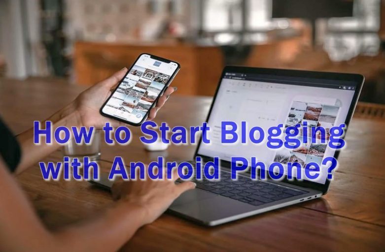 How to Start Blogging with Android Phone?