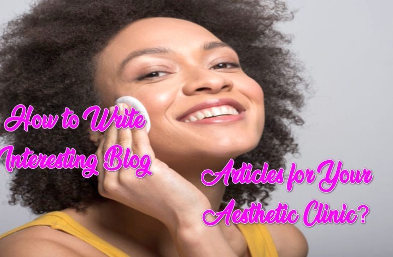 How to Write Interesting Blog Articles for Your Aesthetic Clinic?