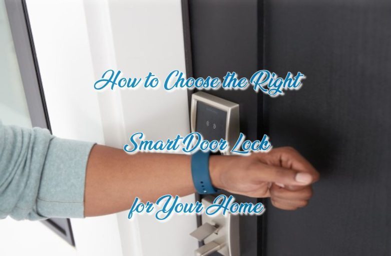 How to Choose the Right Smart Door Lock for Your Home